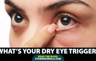 What's your dry eye trigger, optometry near me, optometrist, eye doctor Metairie, eye doctor New Orleans, glasses store near me, eye clinic near me